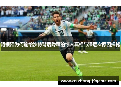 阿根廷为何输给沙特背后隐藏的惊人真相与深层次原因揭秘