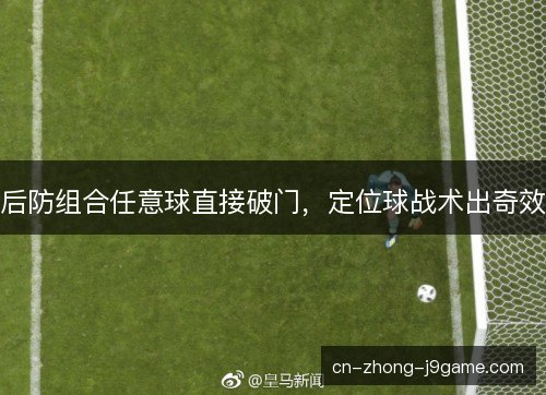 后防组合任意球直接破门，定位球战术出奇效