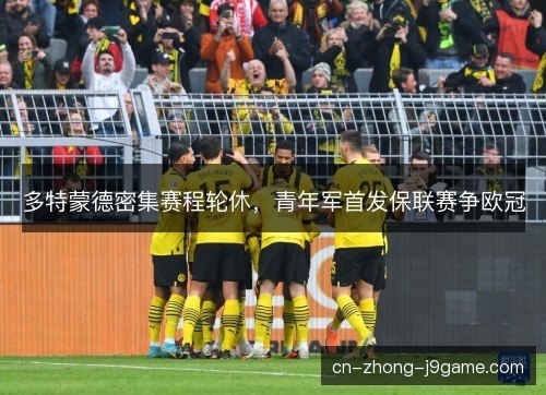 多特蒙德密集赛程轮休，青年军首发保联赛争欧冠