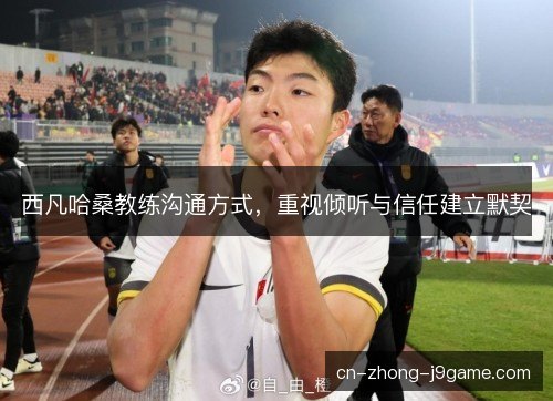西凡哈桑教练沟通方式，重视倾听与信任建立默契
